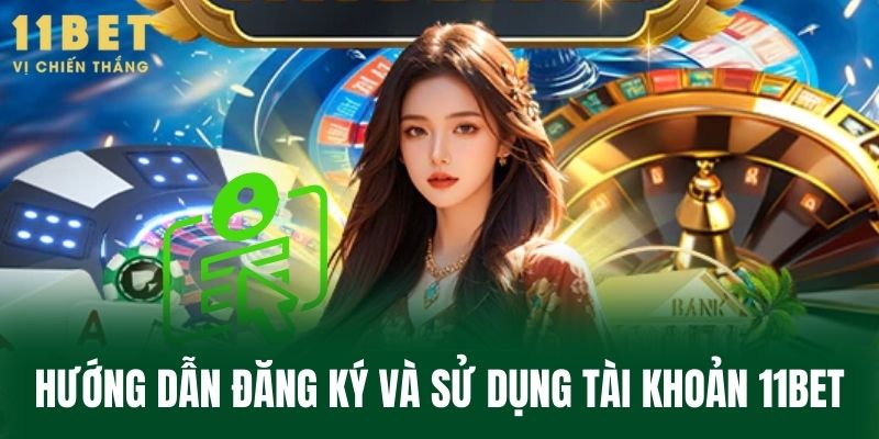 Hướng dẫn đăng ký và sử dụng tài khoản 11BET