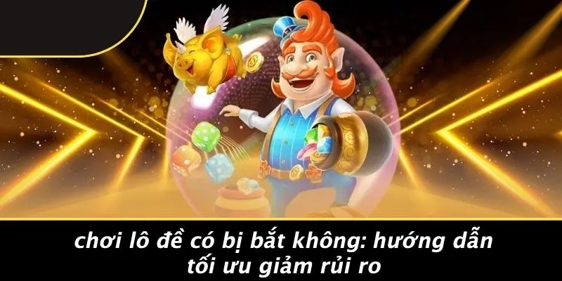 CHƠI LÔ ĐỀ CÓ BỊ BẮT KHÔNG