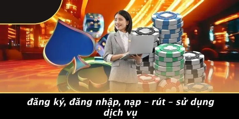 Đăng Ký, Đăng Nhập, Nạp – Rút – Sử Dụng Dịch Vụ