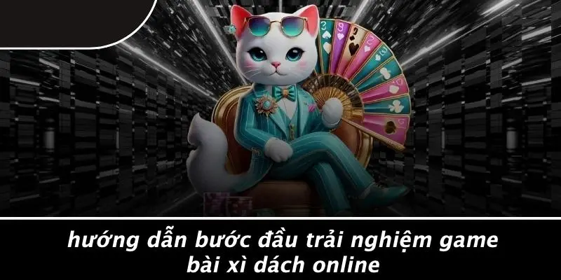 Hướng Dẫn Bước Đầu Trải Nghiệm Game Bài Xì Dách Online