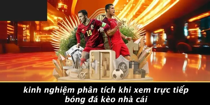 Kinh Nghiệm Phân Tích Khi Xem Trực Tiếp Bóng Đá Kèo Nhà Cái